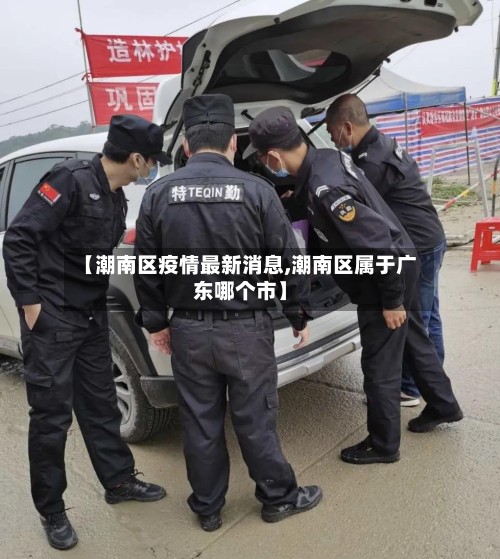 【潮南区疫情最新消息,潮南区属于广东哪个市】-第3张图片