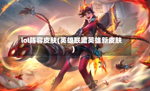 lol阵容皮肤(英雄联盟英雄新皮肤)