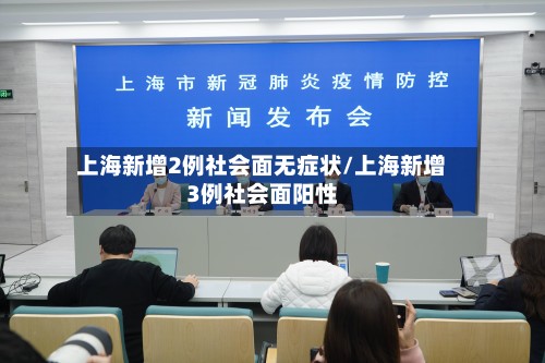 上海新增2例社会面无症状/上海新增3例社会面阳性