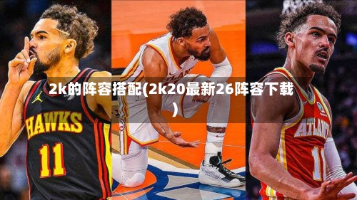 2k的阵容搭配(2k20最新26阵容下载)