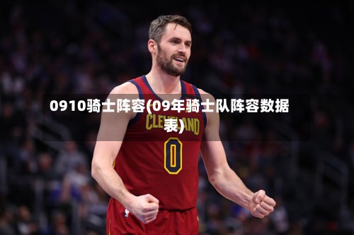 0910骑士阵容(09年骑士队阵容数据表)-第2张图片