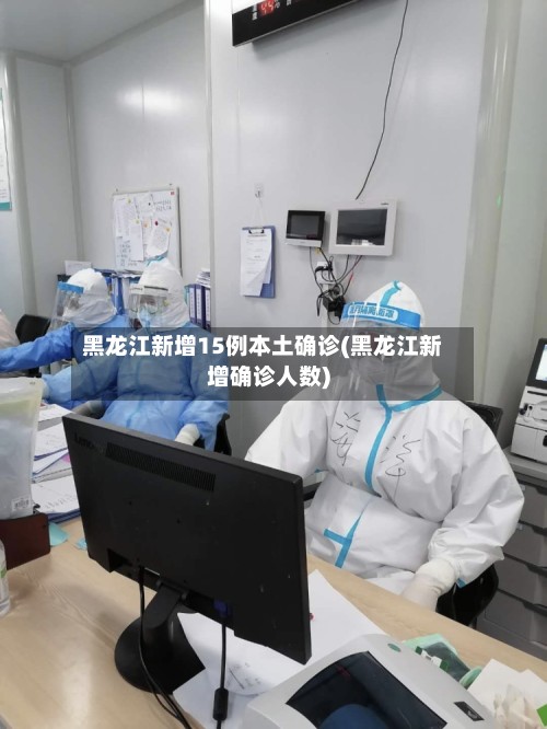 黑龙江新增15例本土确诊(黑龙江新增确诊人数)-第3张图片