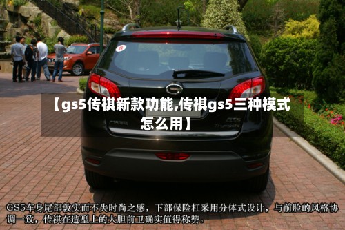 【gs5传祺新款功能,传祺gs5三种模式怎么用】-第2张图片