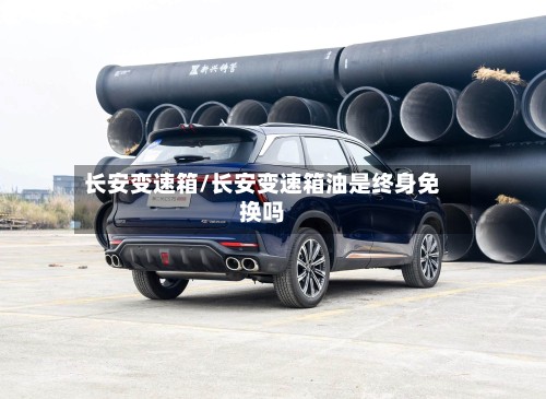 长安变速箱/长安变速箱油是终身免换吗-第3张图片