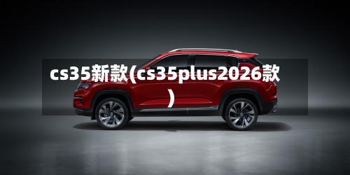 cs35新款(cs35plus2026款)-第2张图片