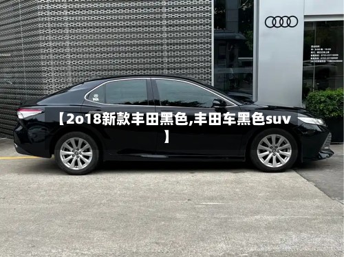 【2o18新款丰田黑色,丰田车黑色suv】