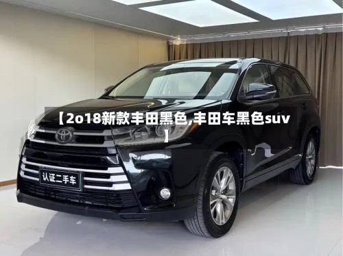 【2o18新款丰田黑色,丰田车黑色suv】-第2张图片