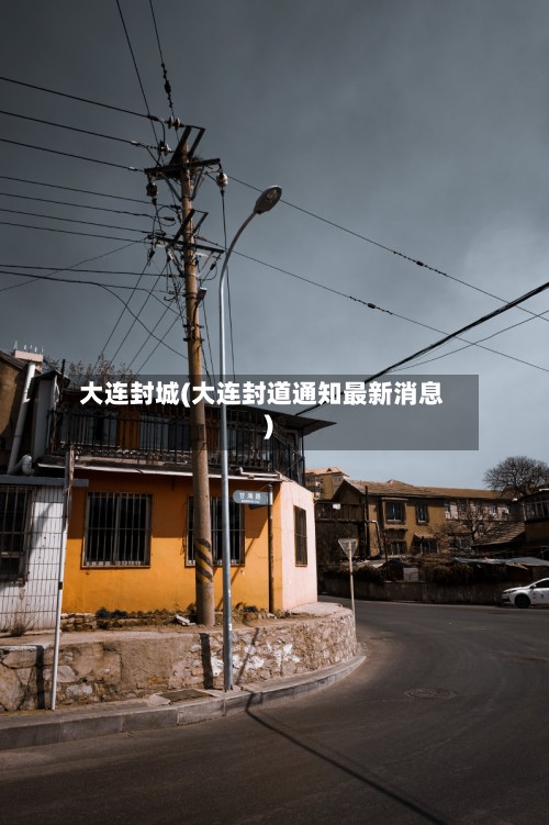 大连封城(大连封道通知最新消息)