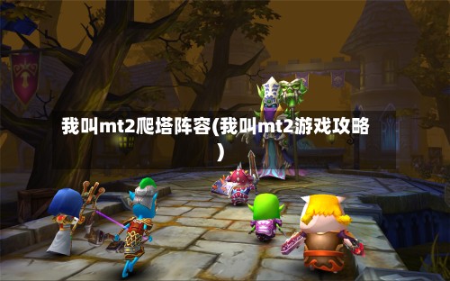 我叫mt2爬塔阵容(我叫mt2游戏攻略)
