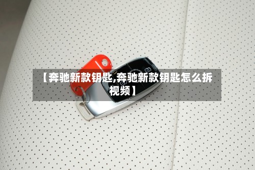 【奔驰新款钥匙,奔驰新款钥匙怎么拆视频】-第2张图片