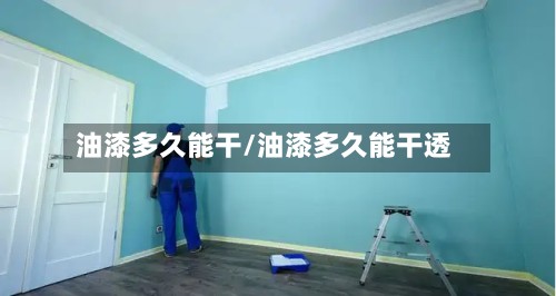 油漆多久能干/油漆多久能干透-第3张图片