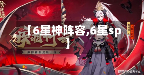 【6星神阵容,6星sp】