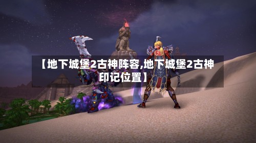 【地下城堡2古神阵容,地下城堡2古神印记位置】-第2张图片