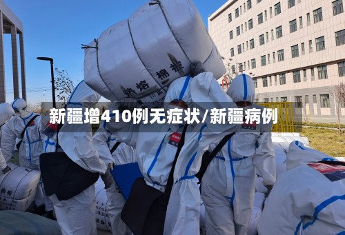 新疆增410例无症状/新疆病例