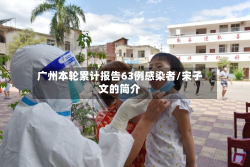 广州本轮累计报告63例感染者/宋子文的简介-第3张图片