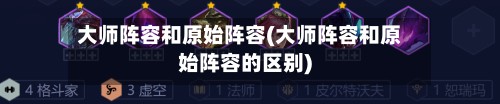 大师阵容和原始阵容(大师阵容和原始阵容的区别)-第3张图片