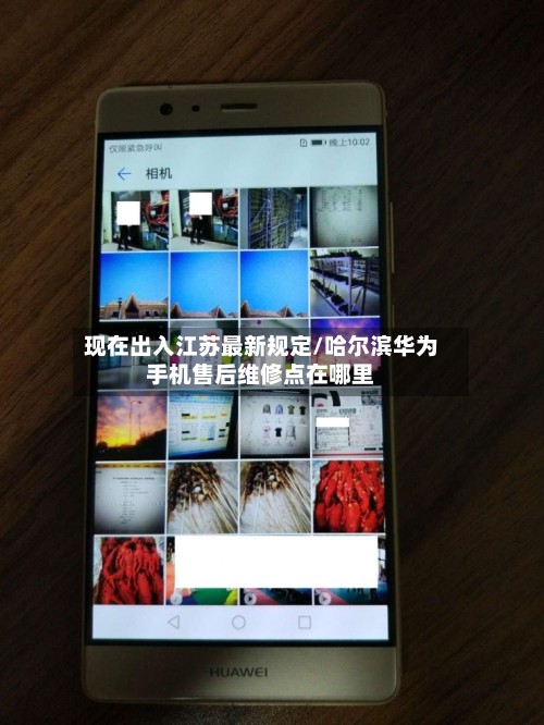 现在出入江苏最新规定/哈尔滨华为手机售后维修点在哪里