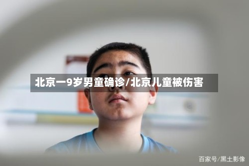 北京一9岁男童确诊/北京儿童被伤害-第2张图片