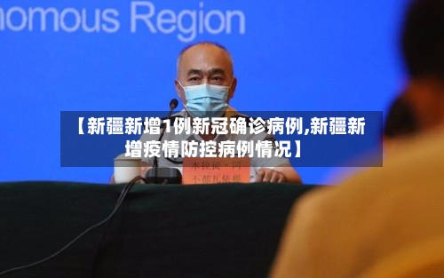 【新疆新增1例新冠确诊病例,新疆新增疫情防控病例情况】
