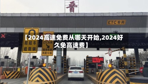 【2024高速免费从哪天开始,2024好久免高速费】-第2张图片