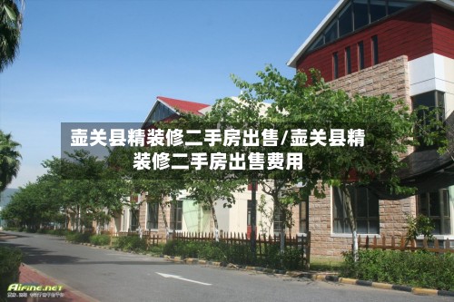 壶关县精装修二手房出售/壶关县精装修二手房出售费用
