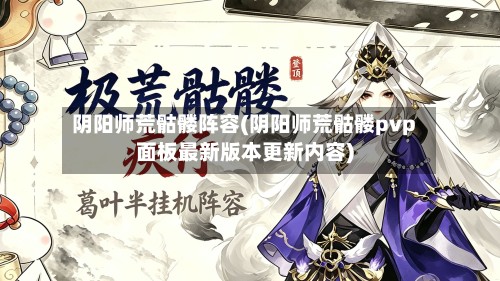 阴阳师荒骷髅阵容(阴阳师荒骷髅pvp面板最新版本更新内容)