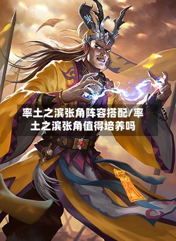 率土之滨张角阵容搭配/率土之滨张角值得培养吗-第2张图片