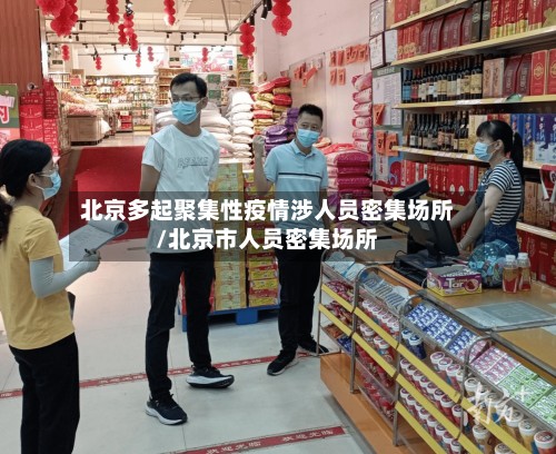北京多起聚集性疫情涉人员密集场所/北京市人员密集场所-第2张图片