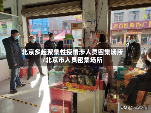 北京多起聚集性疫情涉人员密集场所/北京市人员密集场所-第3张图片