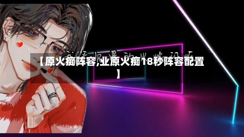 【原火痴阵容,业原火痴18秒阵容配置】-第3张图片