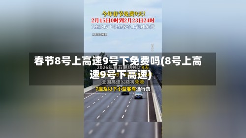 春节8号上高速9号下免费吗(8号上高速9号下高速)-第3张图片