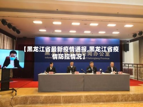 【黑龙江省最新疫情通报,黑龙江省疫情防控情况】
