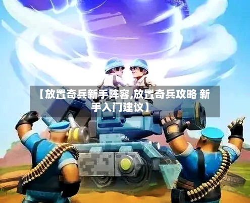 【放置奇兵新手阵容,放置奇兵攻略 新手入门建议】-第2张图片