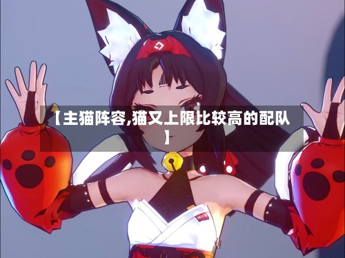 【主猫阵容,猫又上限比较高的配队】