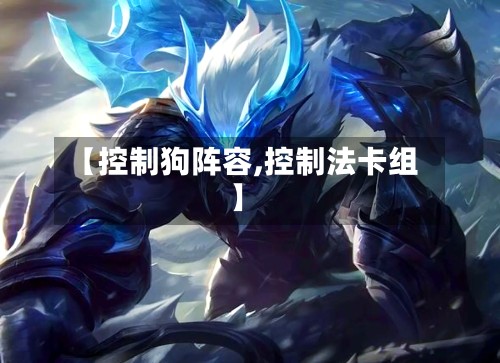 【控制狗阵容,控制法卡组】