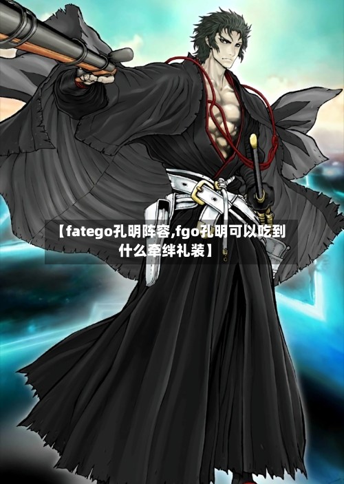 【fatego孔明阵容,fgo孔明可以吃到什么牵绊礼装】-第2张图片