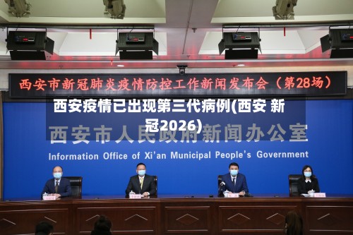西安疫情已出现第三代病例(西安 新冠2026)
