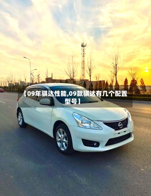 【09年骐达性能,09款骐达有几个配置型号】-第2张图片
