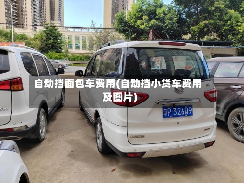 自动挡面包车费用(自动挡小货车费用及图片)-第2张图片