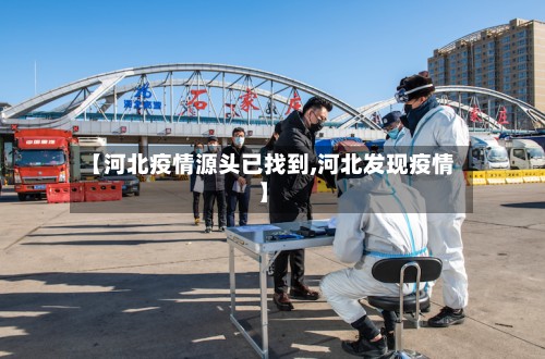 【河北疫情源头已找到,河北发现疫情】-第3张图片
