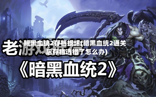 暗黑血统2存档损坏(暗黑血统2通关后存档选错了怎么办)-第3张图片