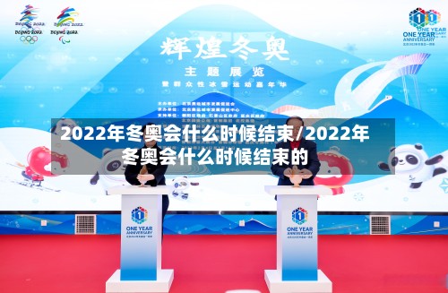 2022年冬奥会什么时候结束/2022年冬奥会什么时候结束的