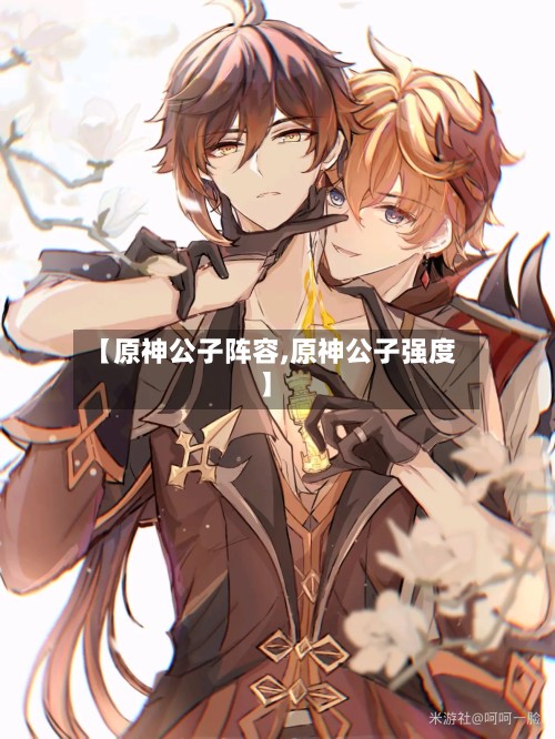 【原神公子阵容,原神公子强度】