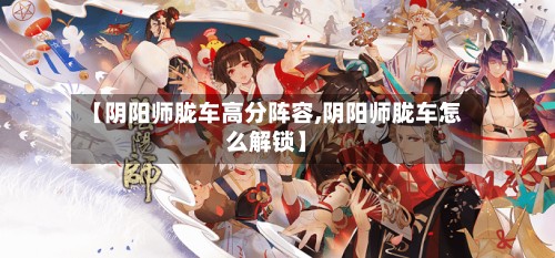 【阴阳师胧车高分阵容,阴阳师胧车怎么解锁】