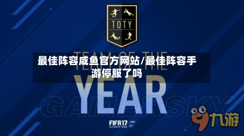 最佳阵容咸鱼官方网站/最佳阵容手游停服了吗