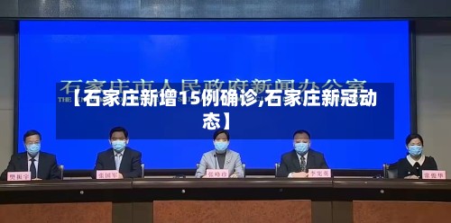 【石家庄新增15例确诊,石家庄新冠动态】