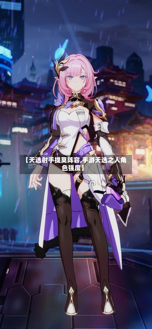 【天选射手提莫阵容,手游天选之人角色强度】-第2张图片