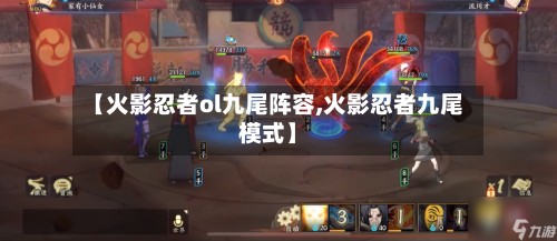 【火影忍者ol九尾阵容,火影忍者九尾模式】