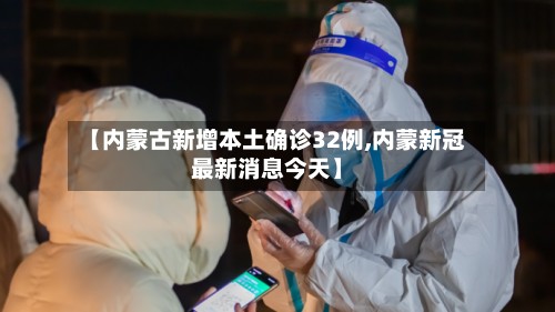 【内蒙古新增本土确诊32例,内蒙新冠最新消息今天】