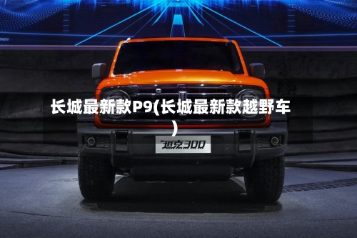 长城最新款P9(长城最新款越野车)-第2张图片